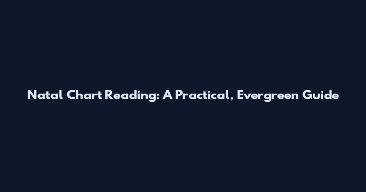 Natal Chart Reading: A Practical, Evergreen Guide