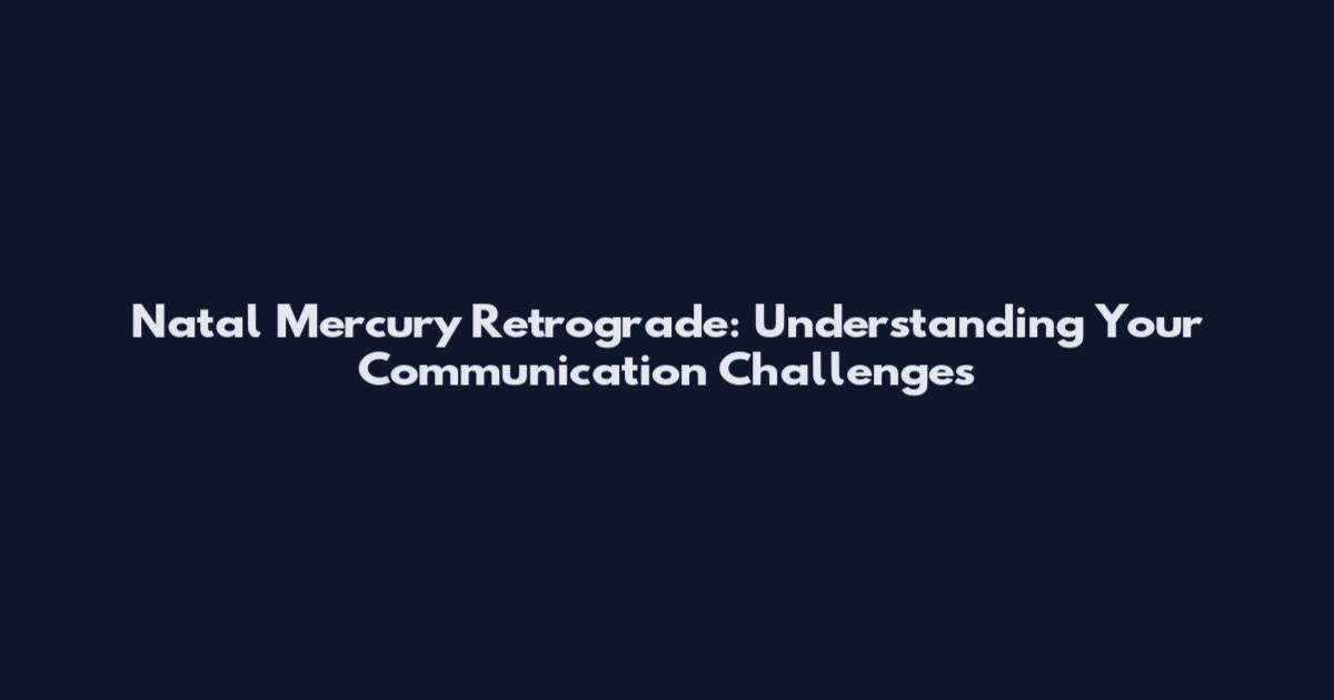 Natal Mercury Retrograde: Understanding Your Communication Challenges