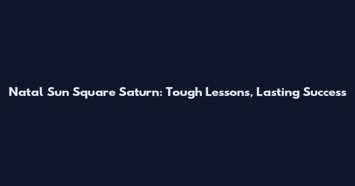 Natal Sun Square Saturn: Tough Lessons, Lasting Success