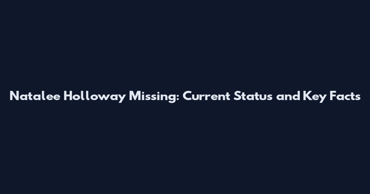 Natalee Holloway Missing: Current Status and Key Facts