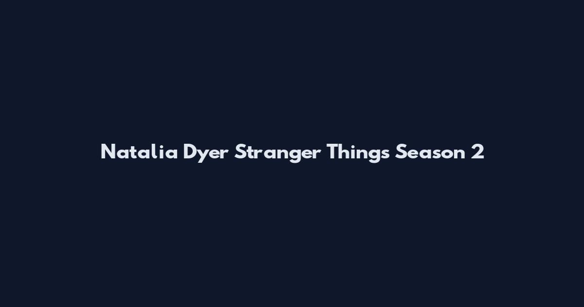 Natalia Dyer Stranger Things Season 2