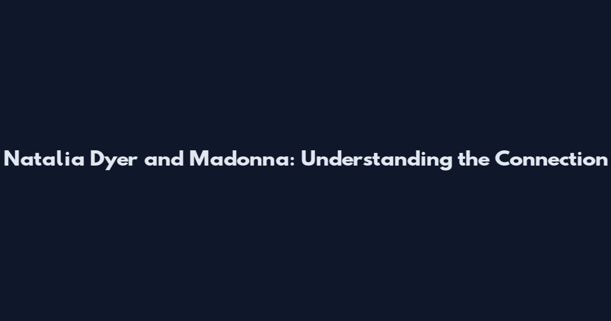 Natalia Dyer and Madonna: Understanding the Connection