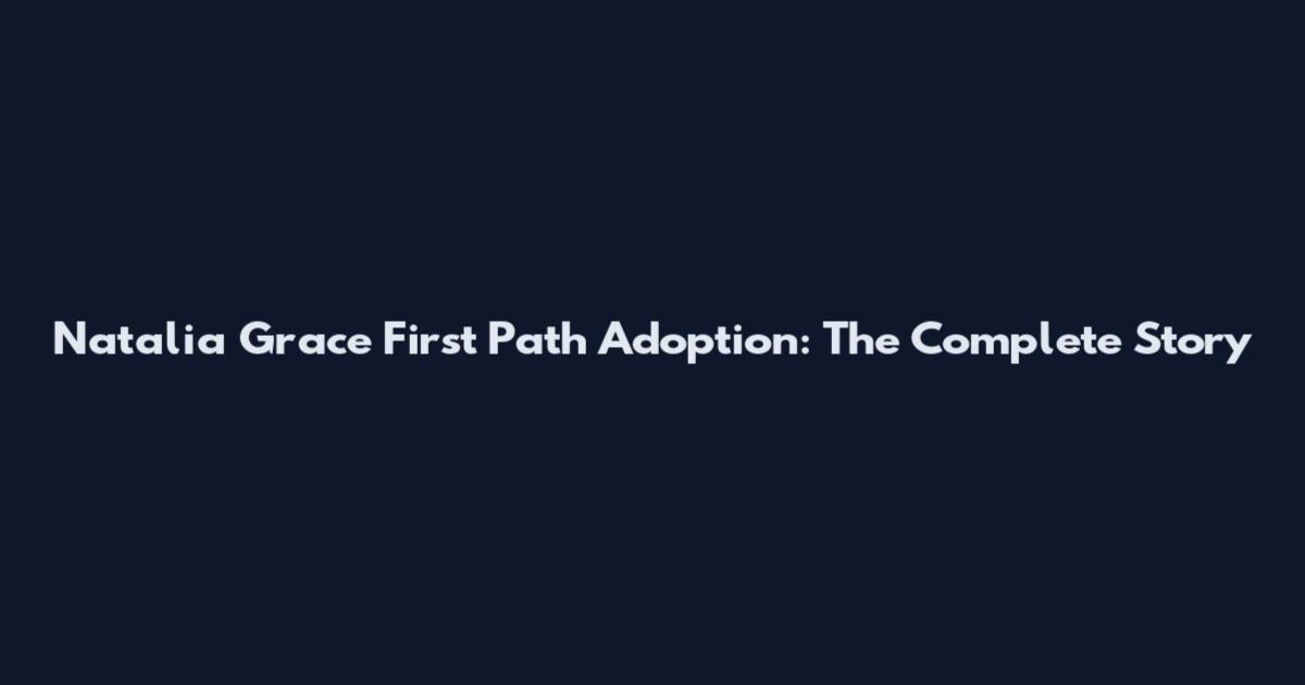 Natalia Grace First Path Adoption: The Complete Story