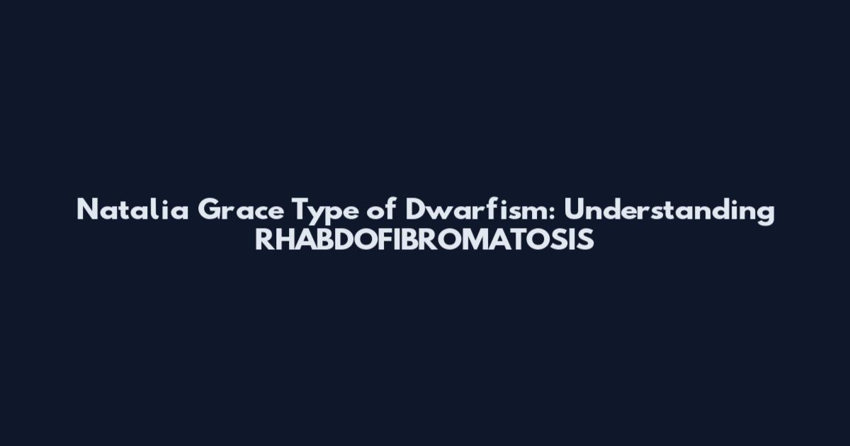Natalia Grace Type of Dwarfism: Understanding RHABDOFIBROMATOSIS