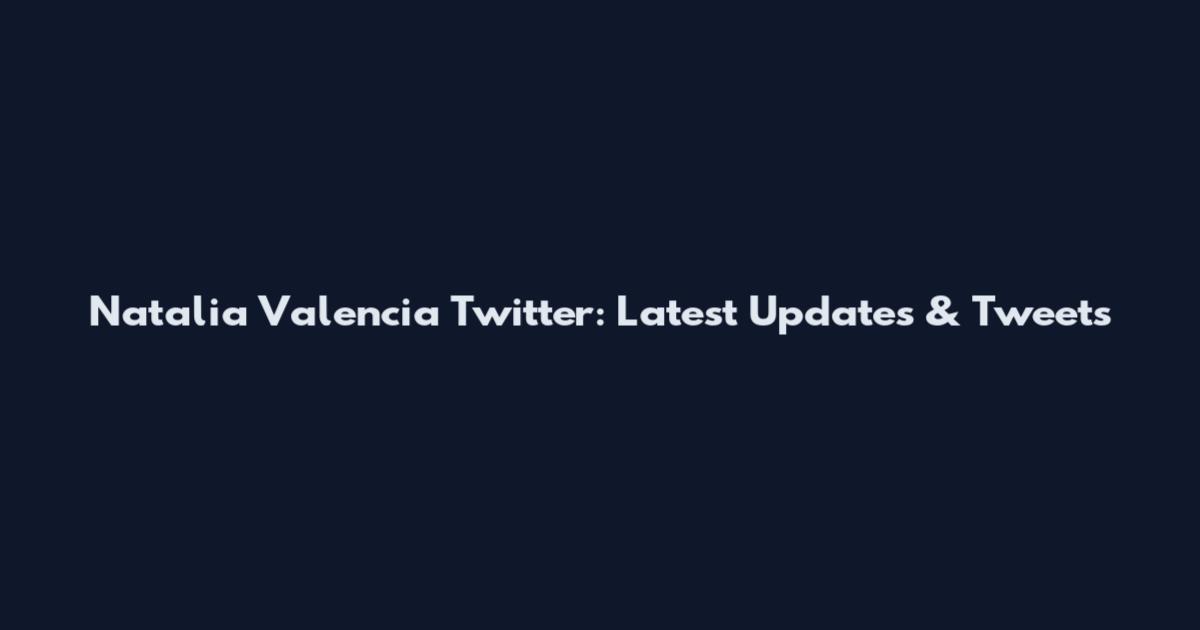 Natalia Valencia Twitter: Latest Updates & Tweets
