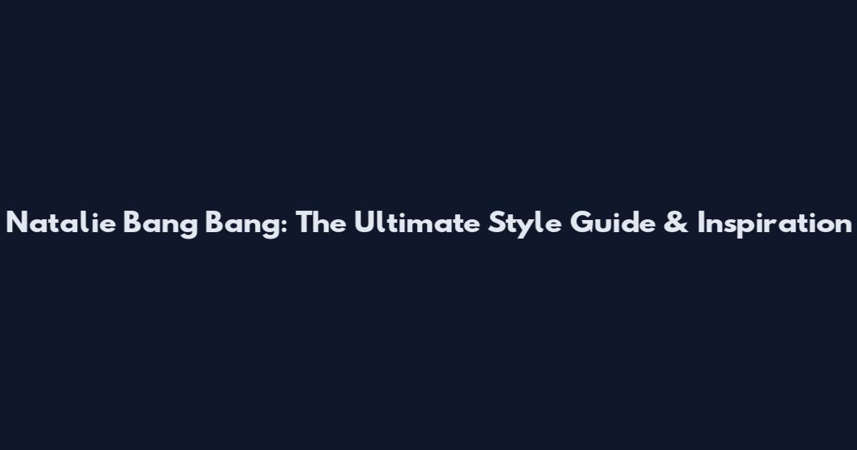 Natalie Bang Bang: The Ultimate Style Guide & Inspiration