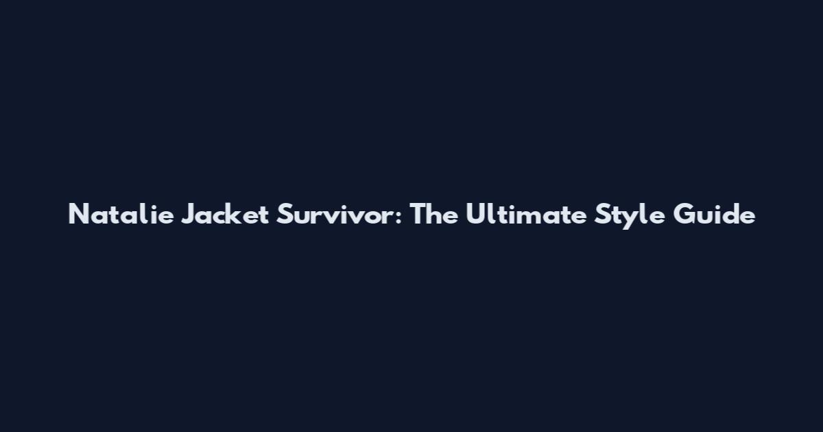 Natalie Jacket Survivor: The Ultimate Style Guide