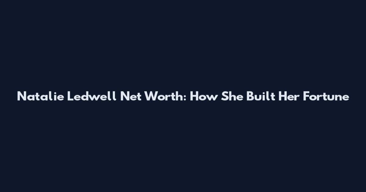 Natalie Ledwell Net Worth: How She Built Her Fortune