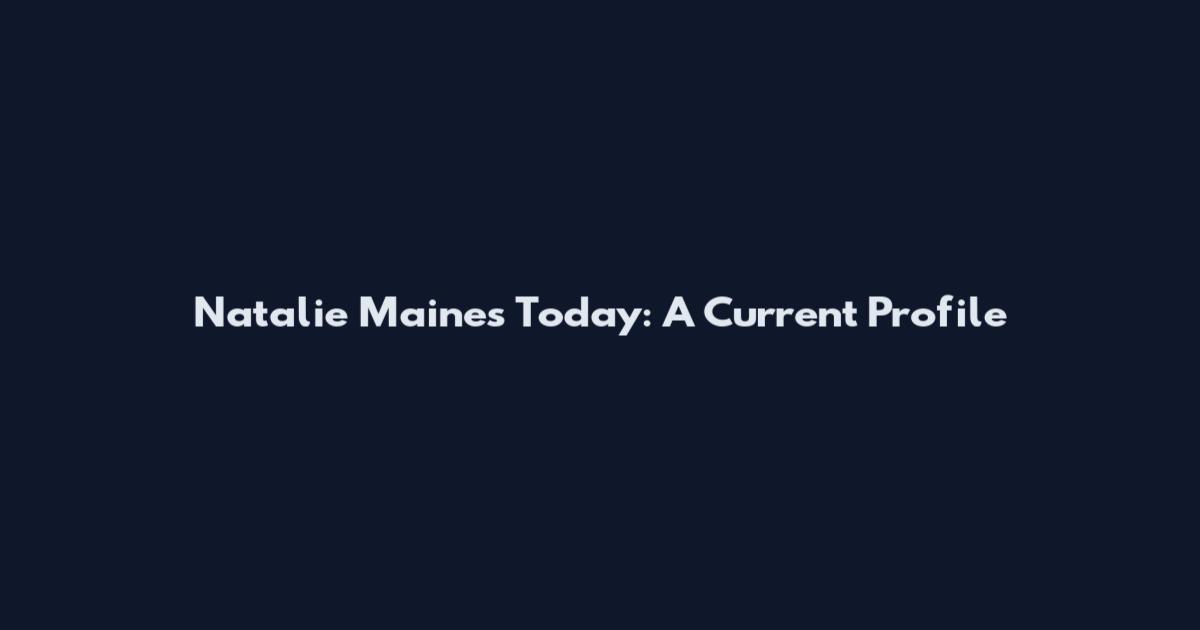 Natalie Maines Today: A Current Profile