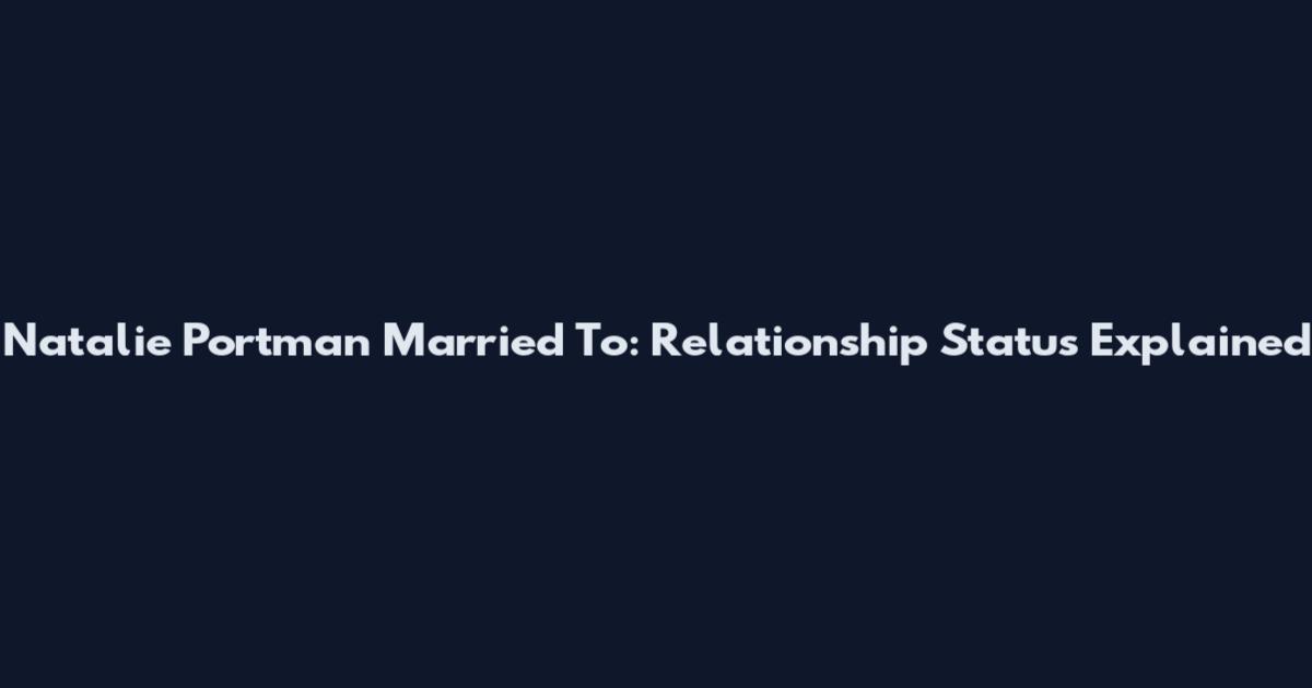 Natalie Portman Married To: Relationship Status Explained