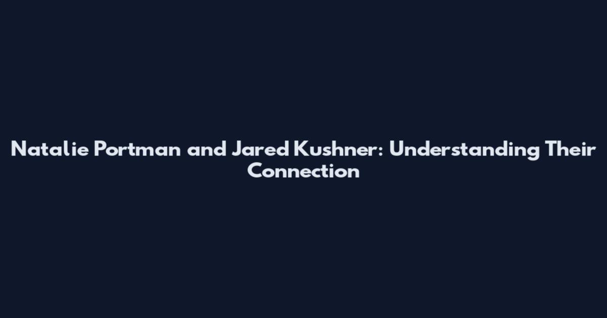 Natalie Portman and Jared Kushner: Understanding Their Connection