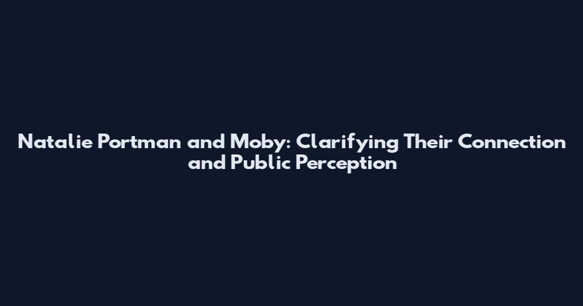 Natalie Portman and Moby: Clarifying Their Connection and Public Perception