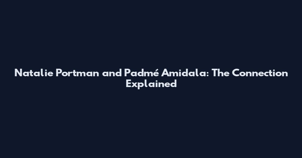 Natalie Portman and Padmé Amidala: The Connection Explained