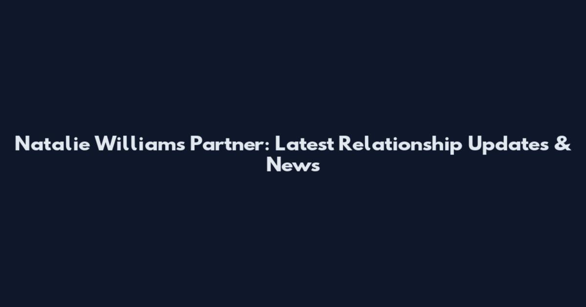 Natalie Williams Partner: Latest Relationship Updates & News