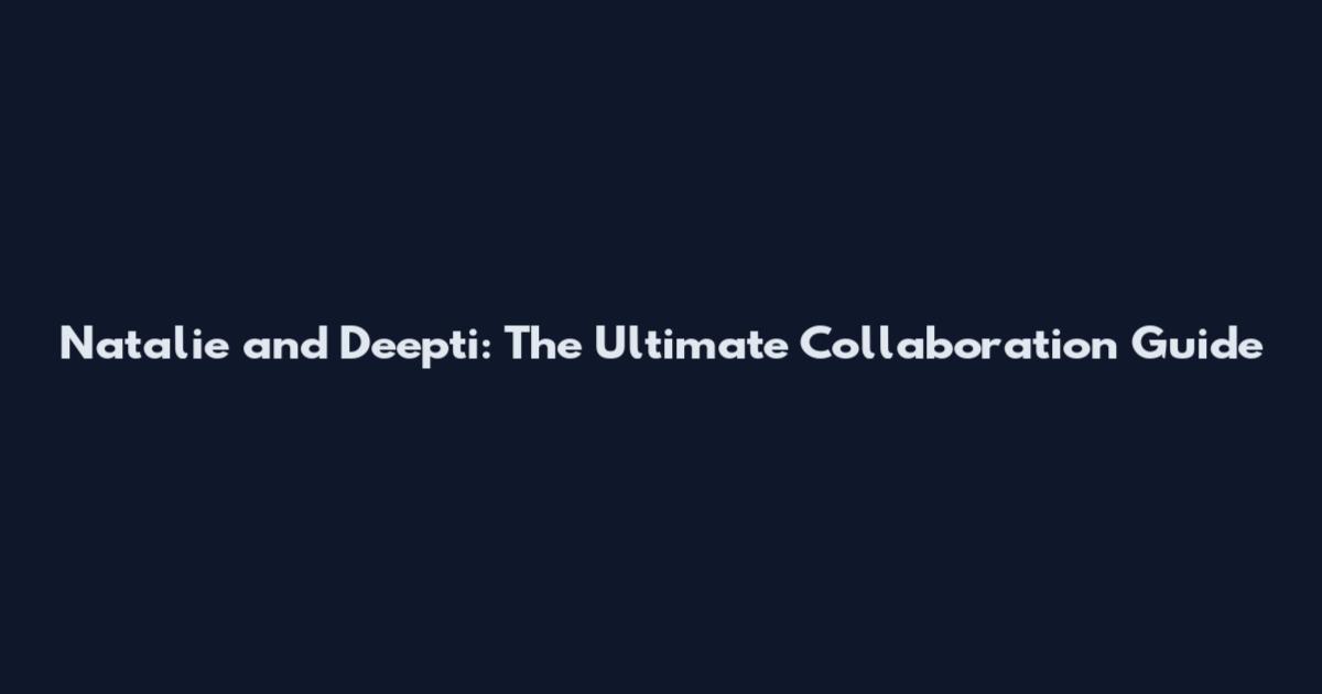 Natalie and Deepti: The Ultimate Collaboration Guide