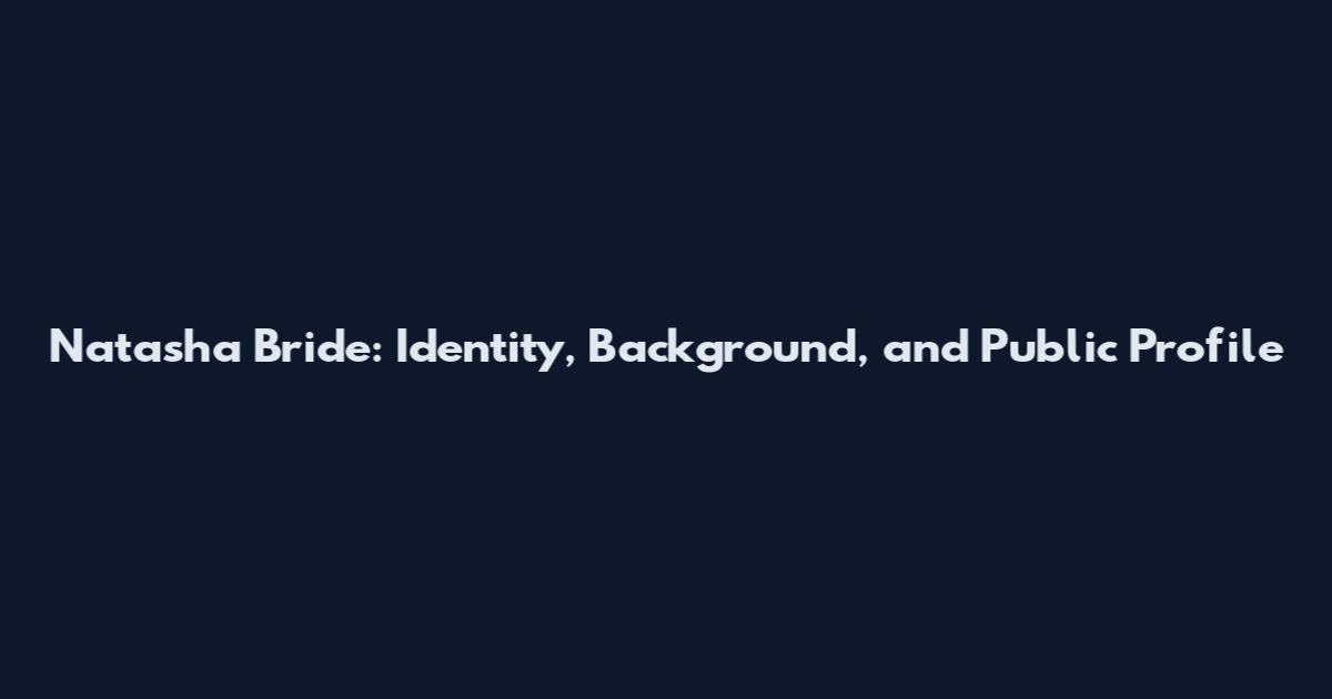 Natasha Bride: Identity, Background, and Public Profile