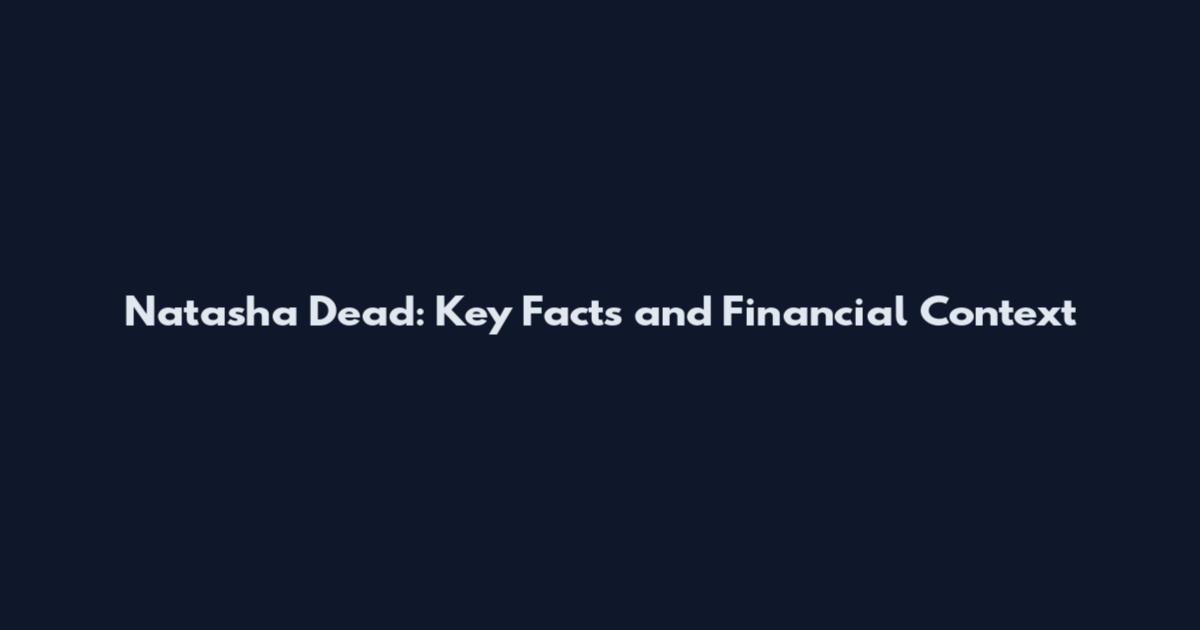 Natasha Dead: Key Facts and Financial Context