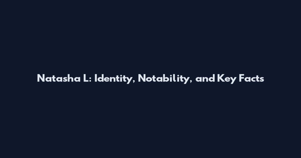Natasha L: Identity, Notability, and Key Facts