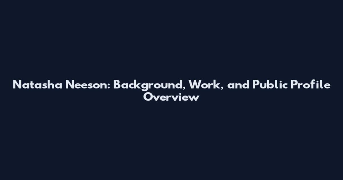 Natasha Neeson: Background, Work, and Public Profile Overview