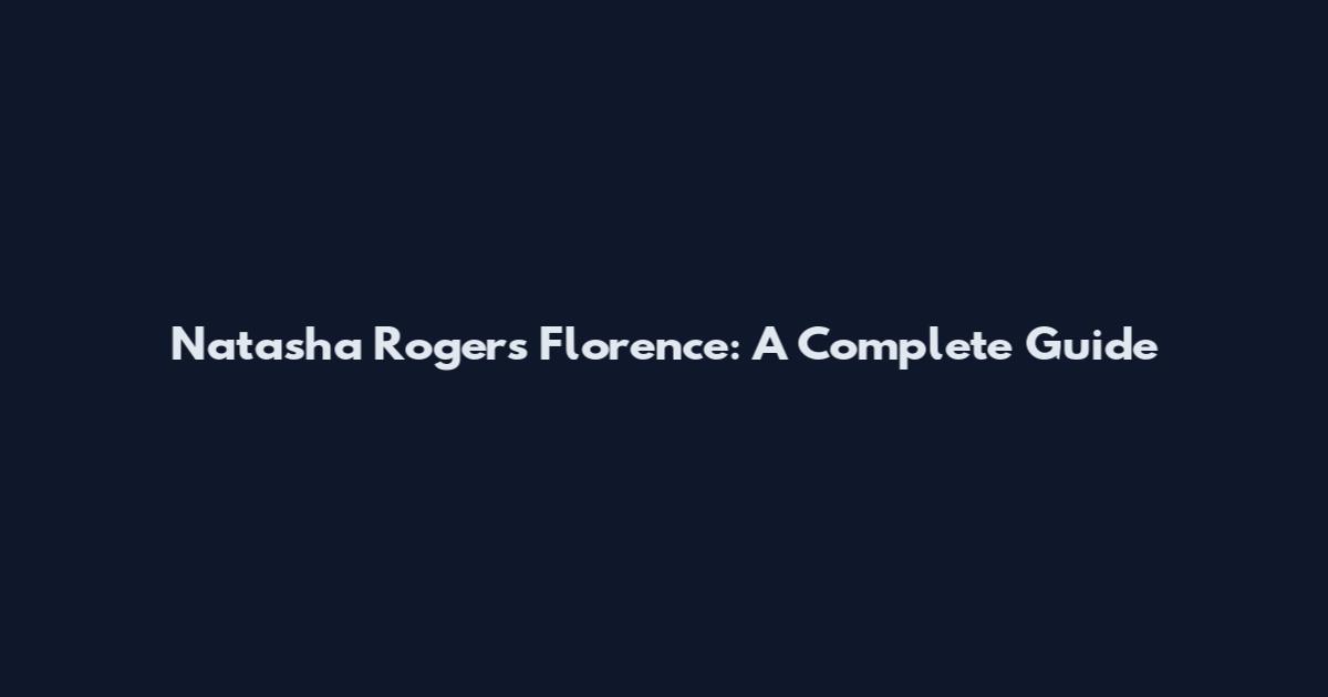 Natasha Rogers Florence: A Complete Guide