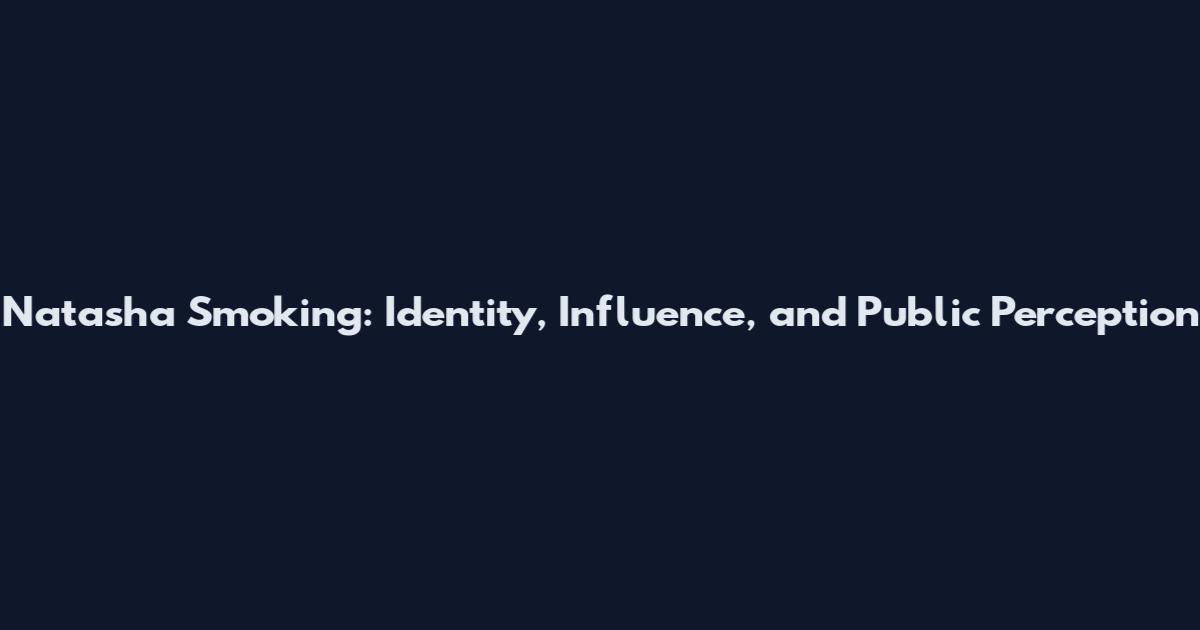 Natasha Smoking: Identity, Influence, and Public Perception