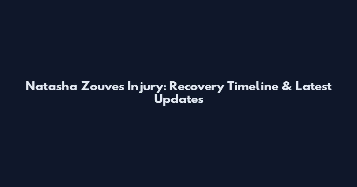 Natasha Zouves Injury: Recovery Timeline & Latest Updates