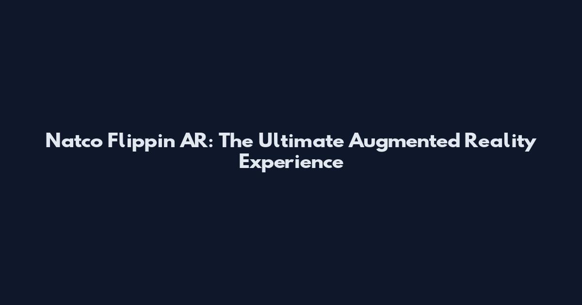 Natco Flippin AR: The Ultimate Augmented Reality Experience
