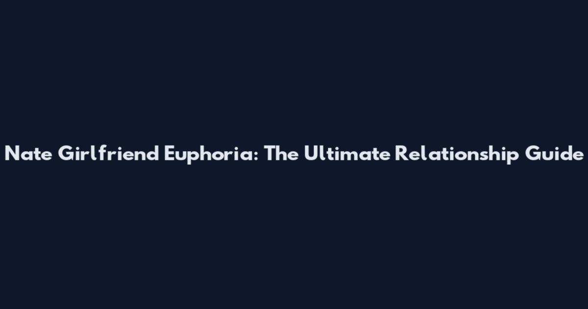 Nate Girlfriend Euphoria: The Ultimate Relationship Guide