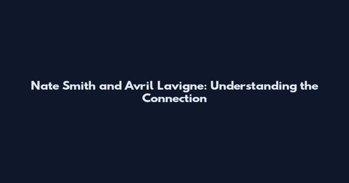 Nate Smith and Avril Lavigne: Understanding the Connection
