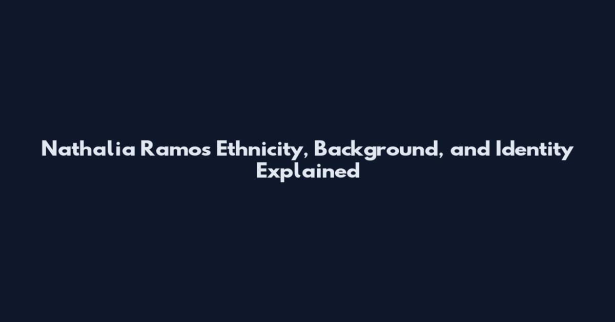 Nathalia Ramos Ethnicity, Background, and Identity Explained