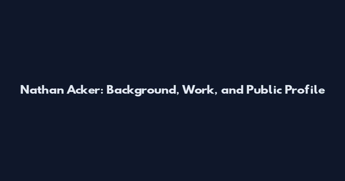 Nathan Acker: Background, Work, and Public Profile