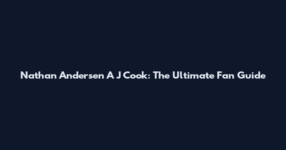 Nathan Andersen A J Cook: The Ultimate Fan Guide