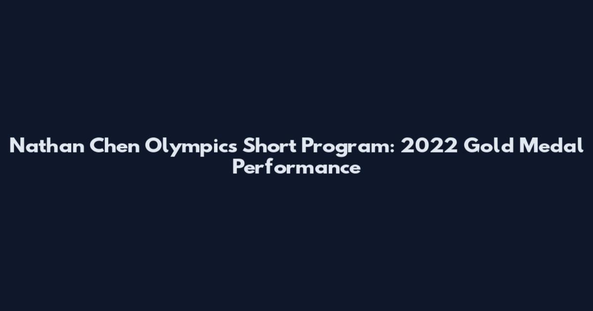 Nathan Chen Olympics Short Program: 2022 Gold Medal Performance