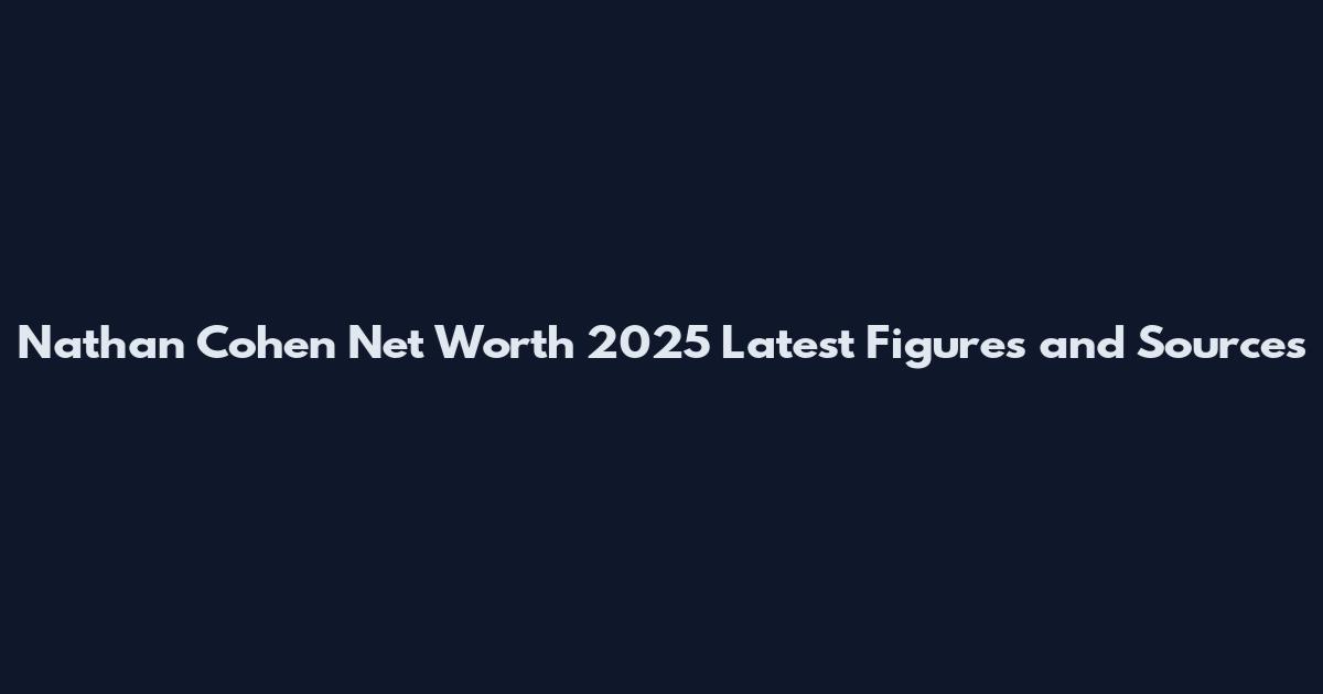 Nathan Cohen Net Worth 2025 Latest Figures and Sources