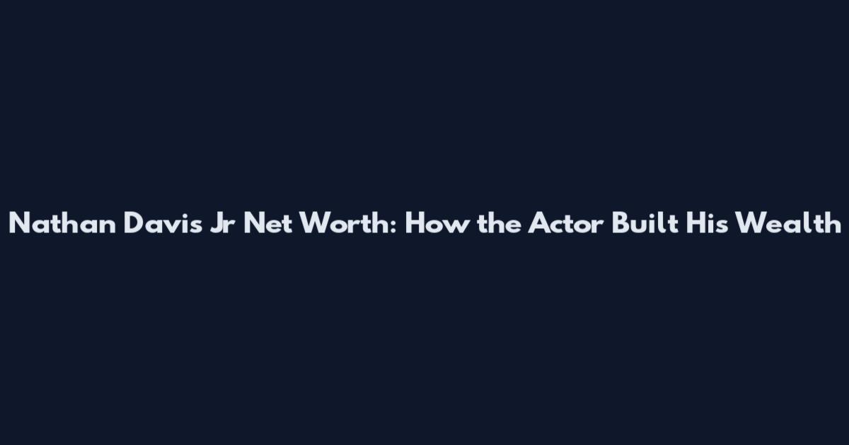 Nathan Davis Jr Net Worth: How the Actor Built His Wealth