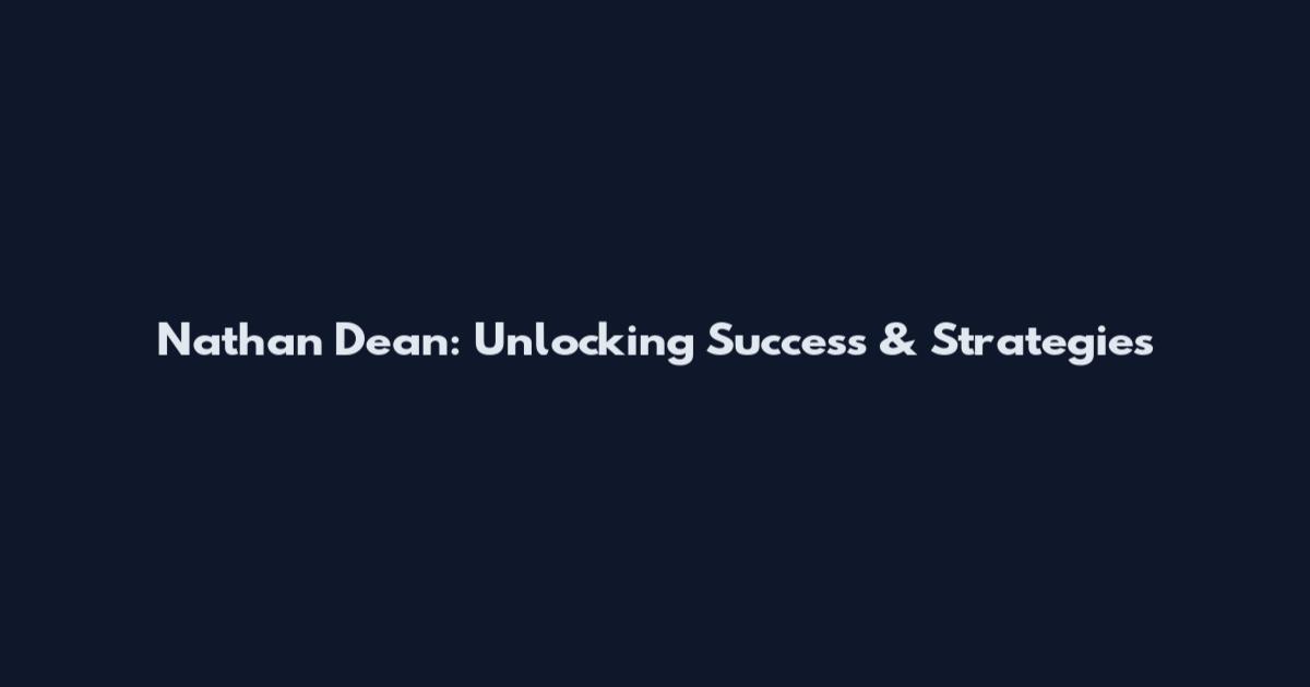 Nathan Dean: Unlocking Success & Strategies