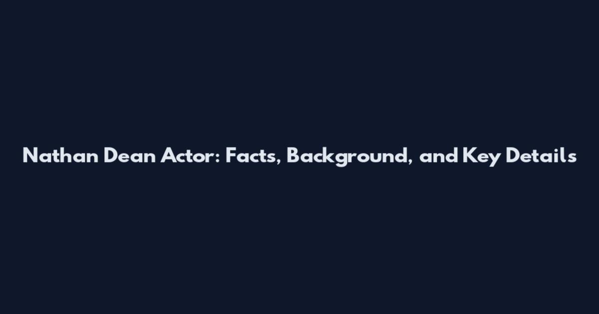 Nathan Dean Actor: Facts, Background, and Key Details