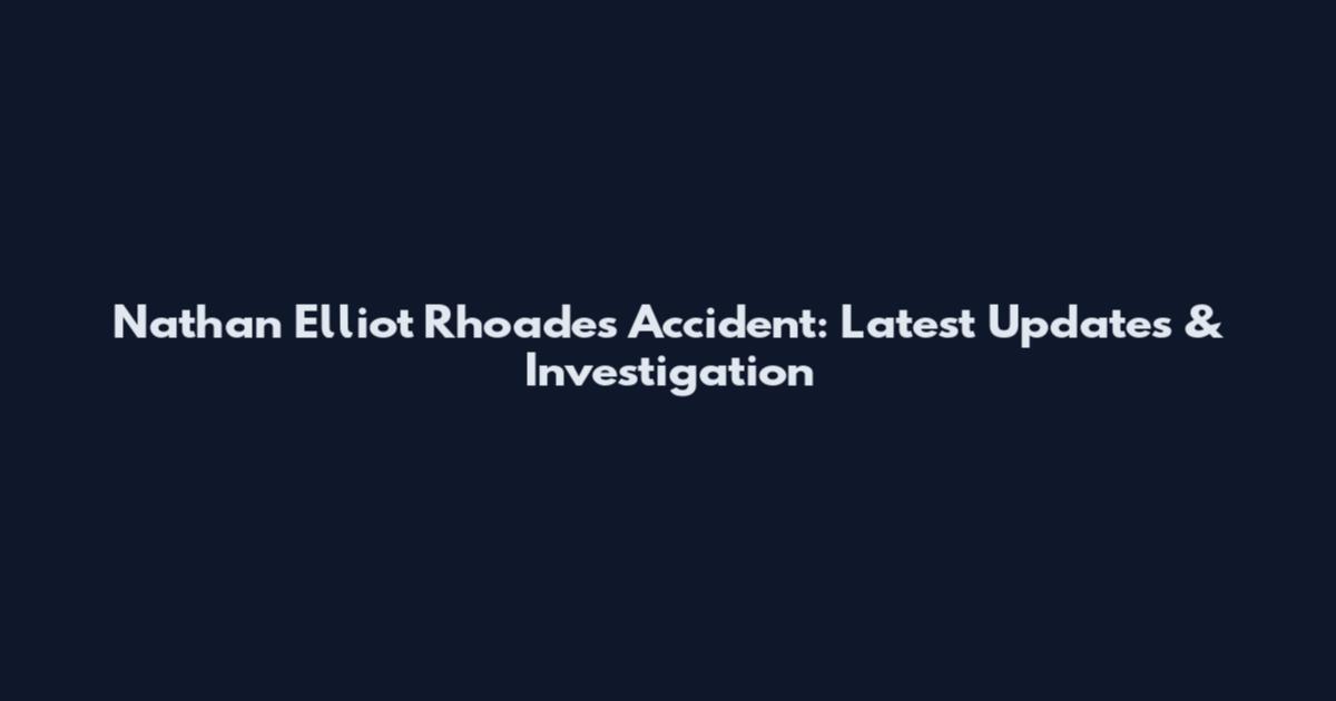 Nathan Elliot Rhoades Accident: Latest Updates & Investigation