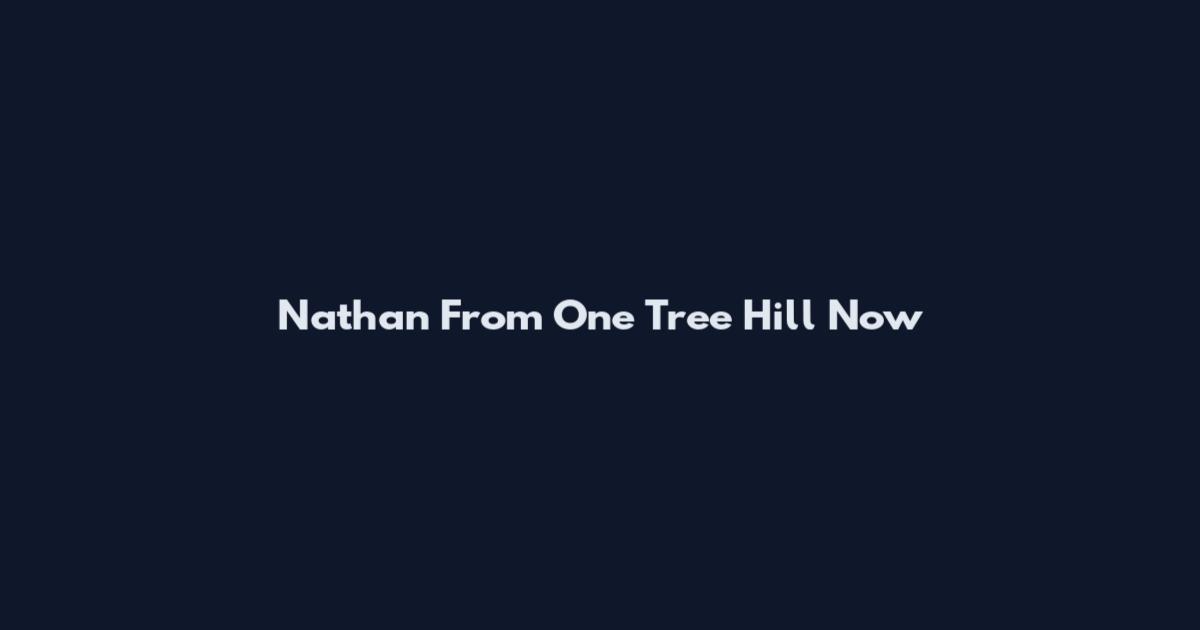 Nathan From One Tree Hill Now