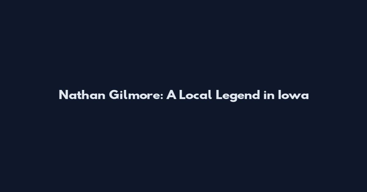 Nathan Gilmore: A Local Legend in Iowa