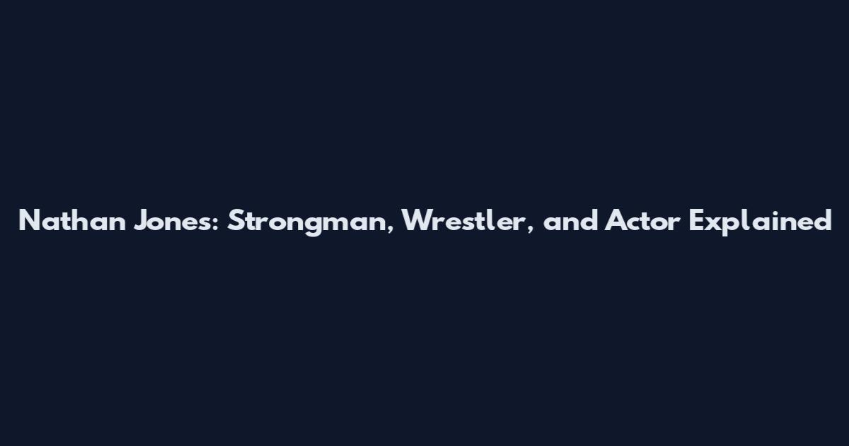 Nathan Jones: Strongman, Wrestler, and Actor Explained