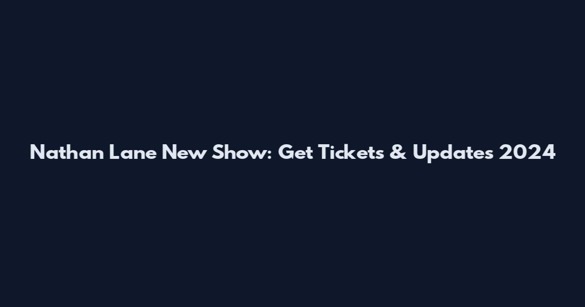 Nathan Lane New Show: Get Tickets & Updates 2024
