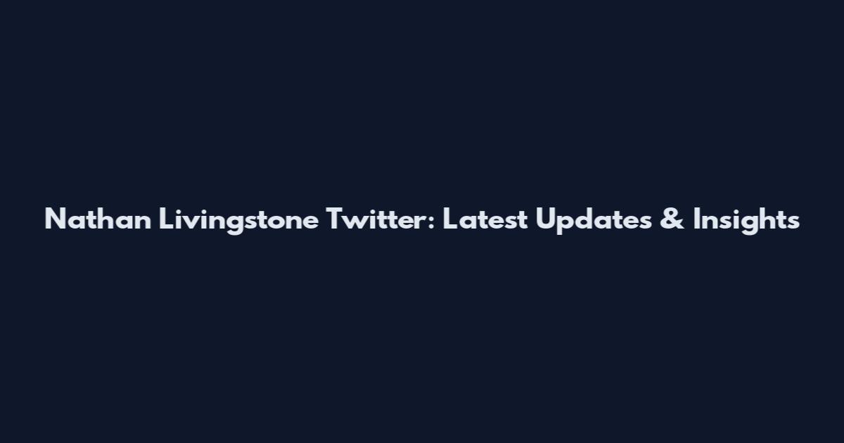 Nathan Livingstone Twitter: Latest Updates & Insights