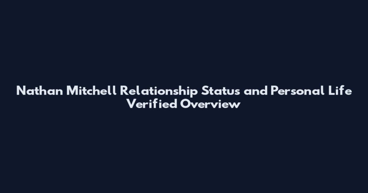 Nathan Mitchell Relationship Status and Personal Life Verified Overview