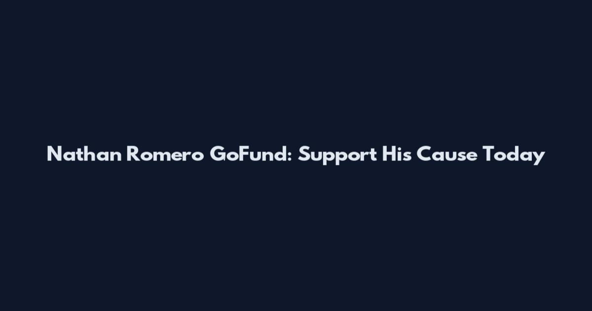 Nathan Romero GoFund: Support His Cause Today