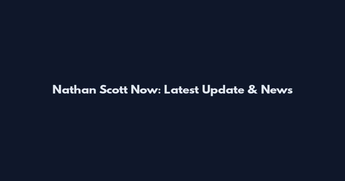 Nathan Scott Now: Latest Update & News