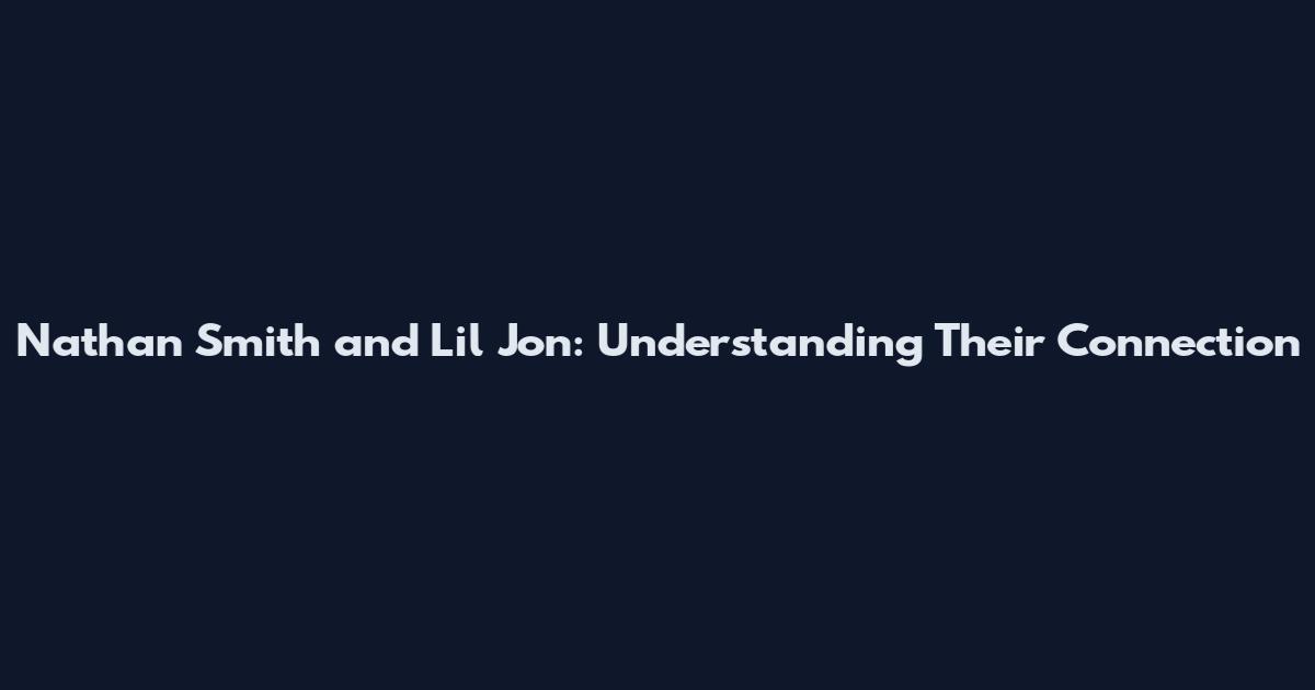 Nathan Smith and Lil Jon: Understanding Their Connection
