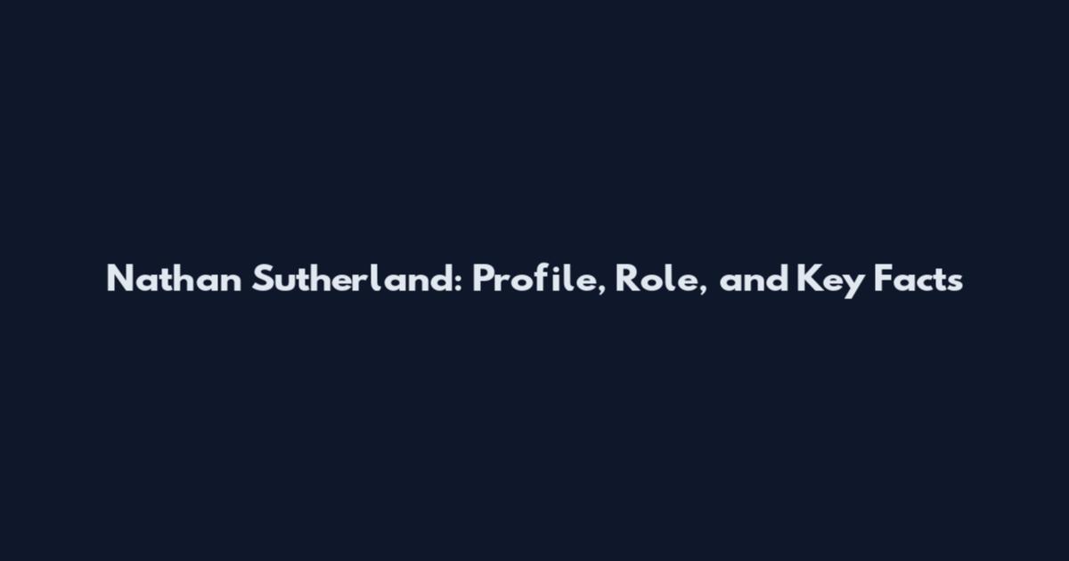 Nathan Sutherland: Profile, Role, and Key Facts