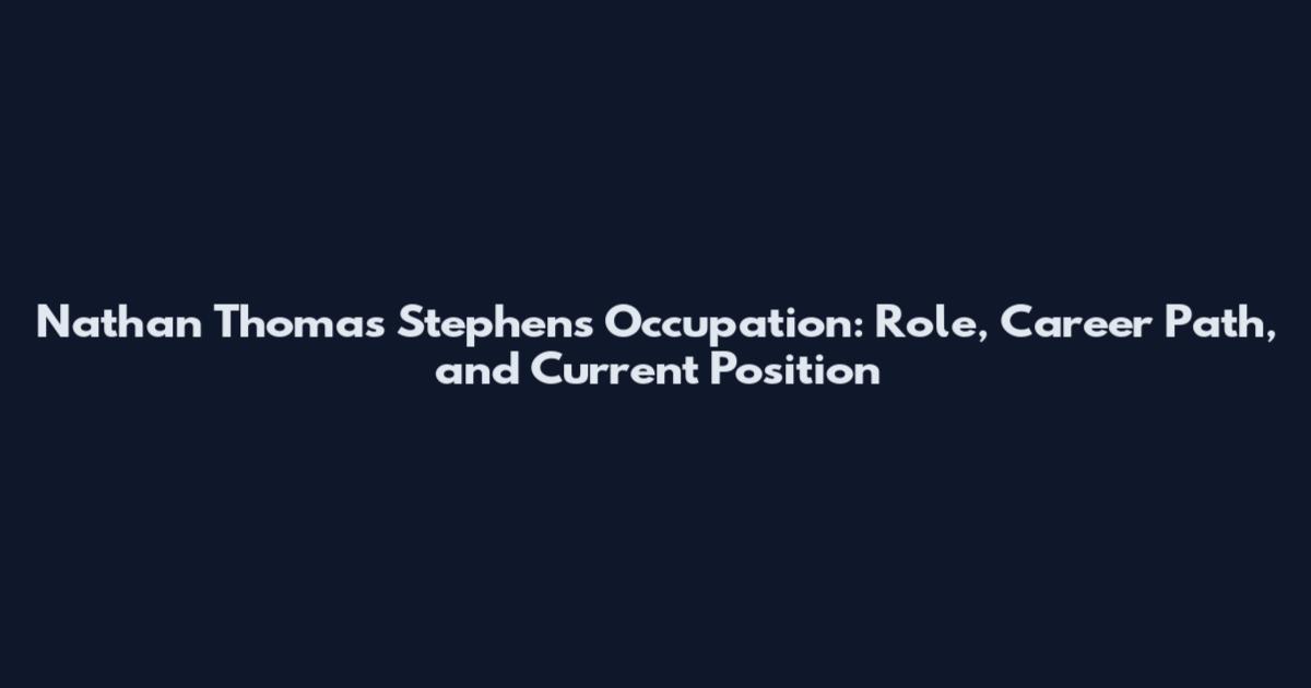 Nathan Thomas Stephens Occupation: Role, Career Path, and Current Position