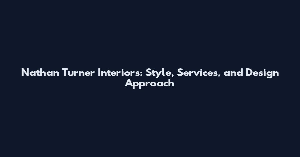 Nathan Turner Interiors: Style, Services, and Design Approach